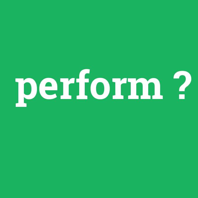 perform, perform nedir ,perform ne demek