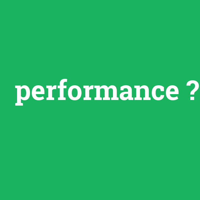 performance, performance nedir ,performance ne demek
