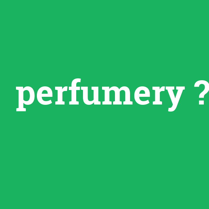 perfumery, perfumery nedir ,perfumery ne demek