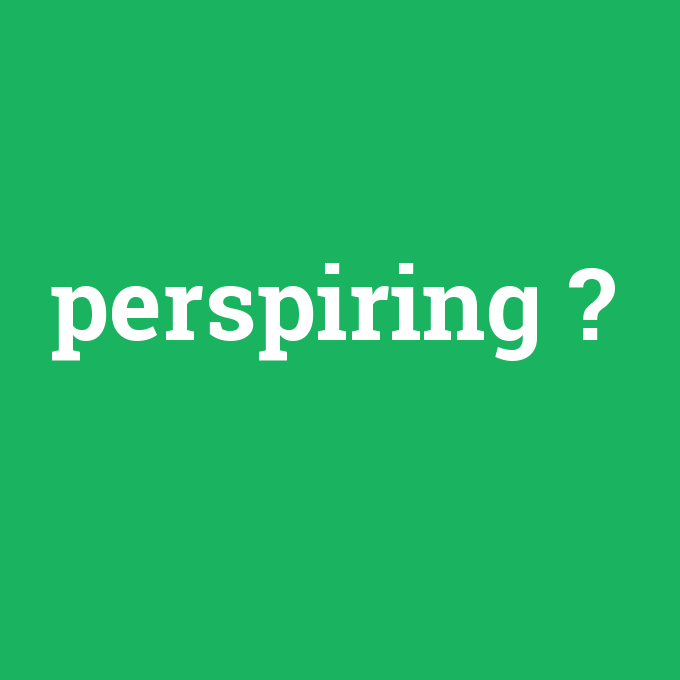 perspiring, perspiring nedir ,perspiring ne demek