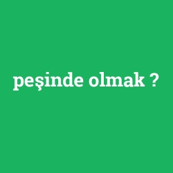 peşinde olmak