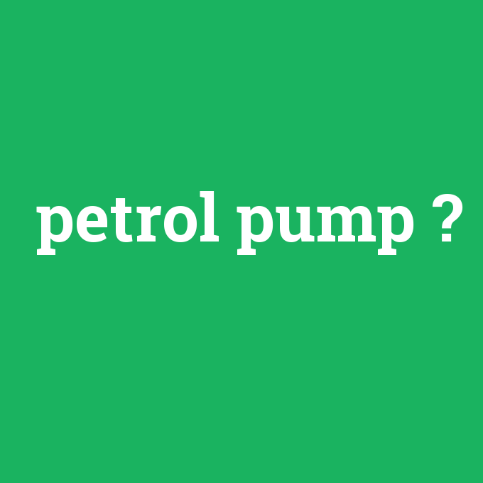 petrol pump, petrol pump nedir ,petrol pump ne demek