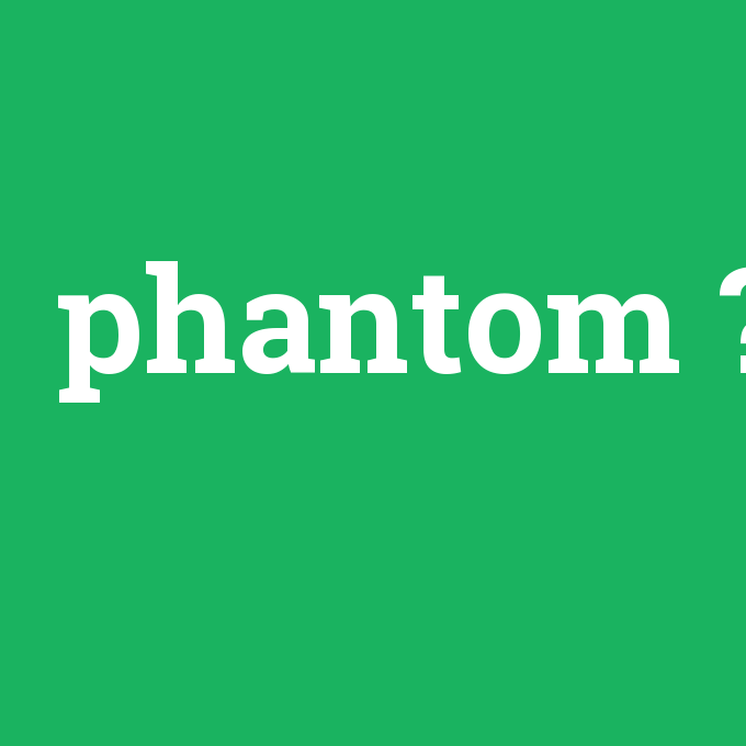 phantom, phantom nedir ,phantom ne demek