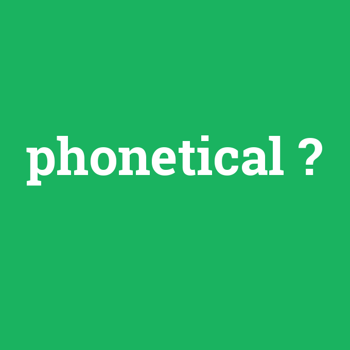 phonetical, phonetical nedir ,phonetical ne demek