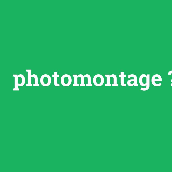 photomontage, photomontage nedir ,photomontage ne demek