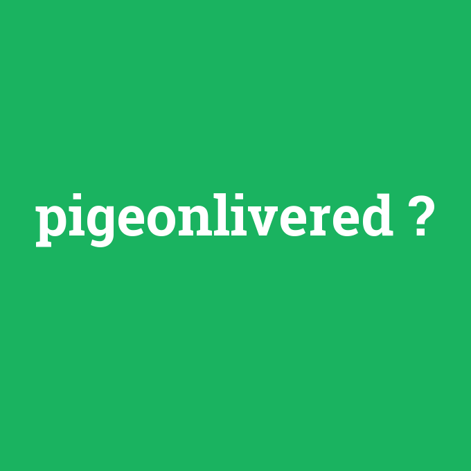 pigeonlivered, pigeonlivered nedir ,pigeonlivered ne demek