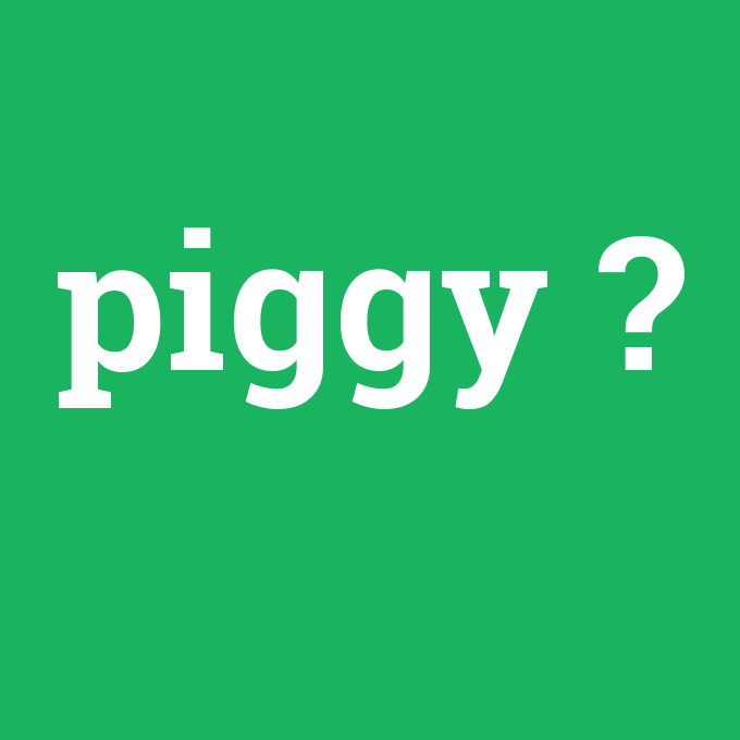 piggy, piggy nedir ,piggy ne demek
