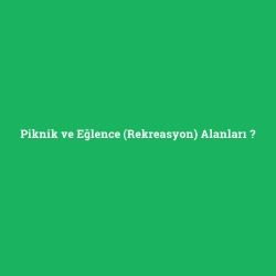 Piknik ve Eğlence (Rekreasyon) Alanları