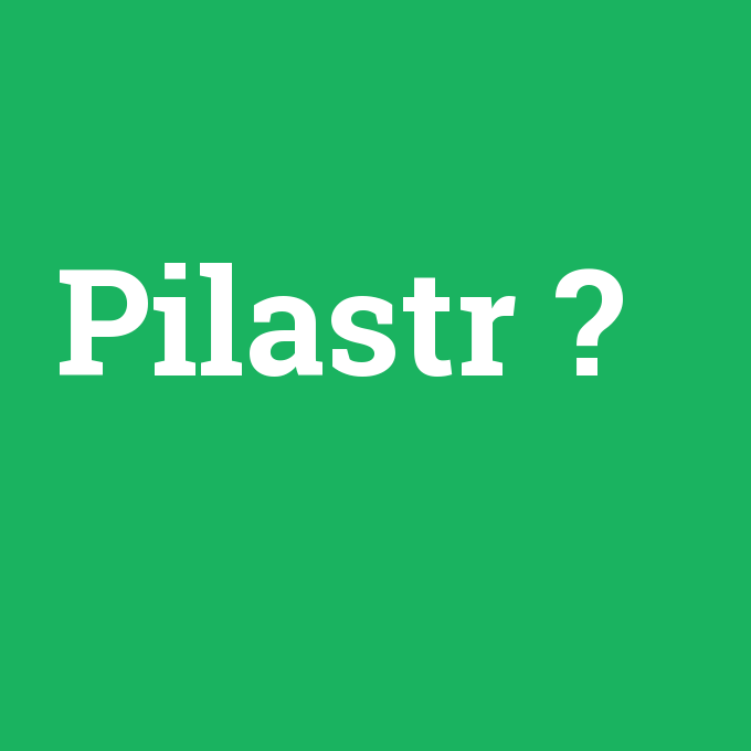 Pilastr, Pilastr nedir ,Pilastr ne demek