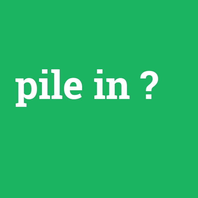 pile in, pile in nedir ,pile in ne demek