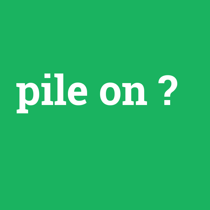 pile on, pile on nedir ,pile on ne demek