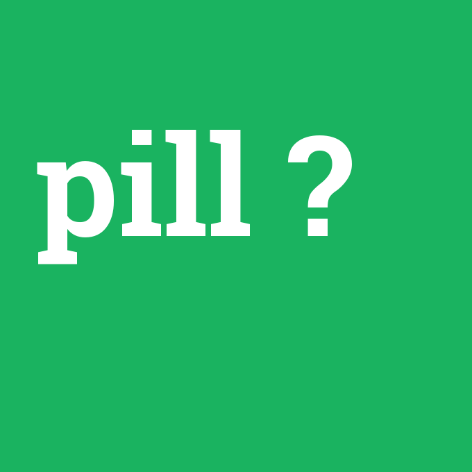 pill, pill nedir ,pill ne demek
