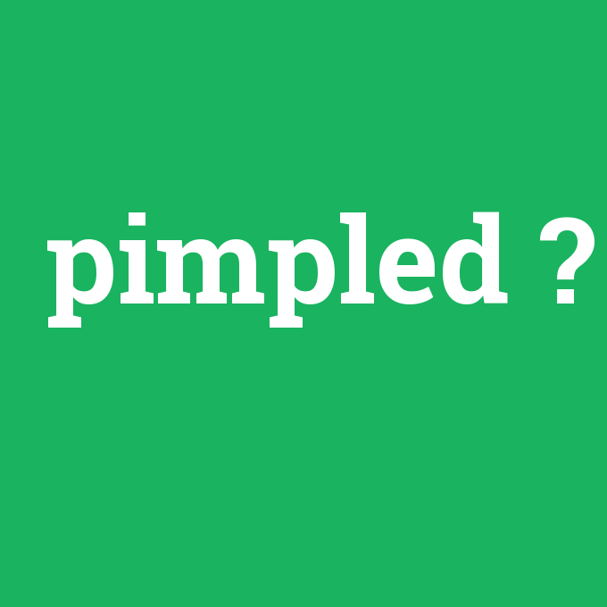 pimpled, pimpled nedir ,pimpled ne demek