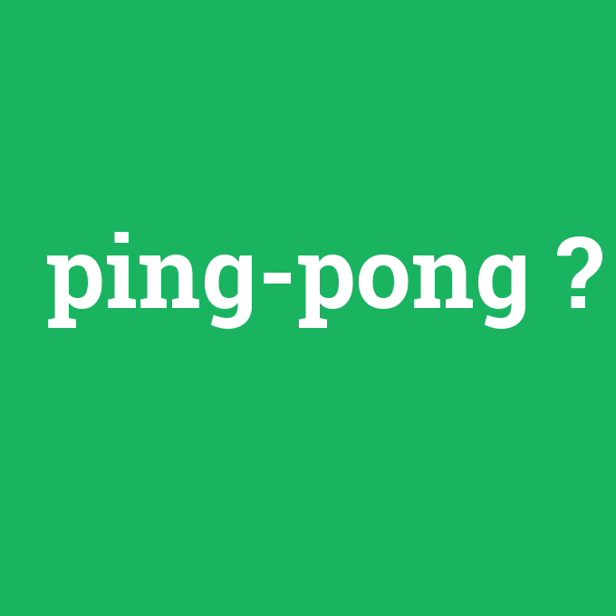Ping Pong, Ping Pong nedir ,Ping Pong ne demek