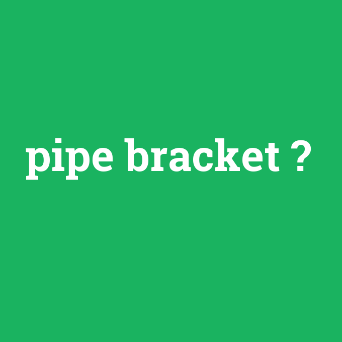 pipe bracket, pipe bracket nedir ,pipe bracket ne demek