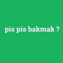 pis pis bakmak