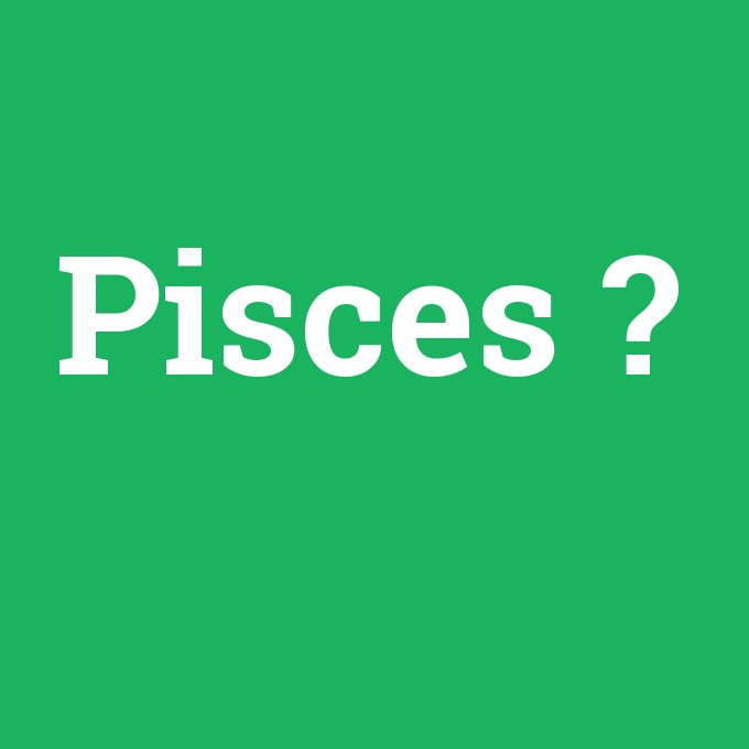 Pisces, Pisces nedir ,Pisces ne demek