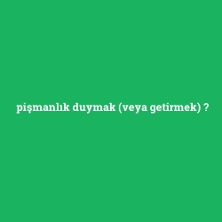 pişmanlık duymak (veya getirmek)