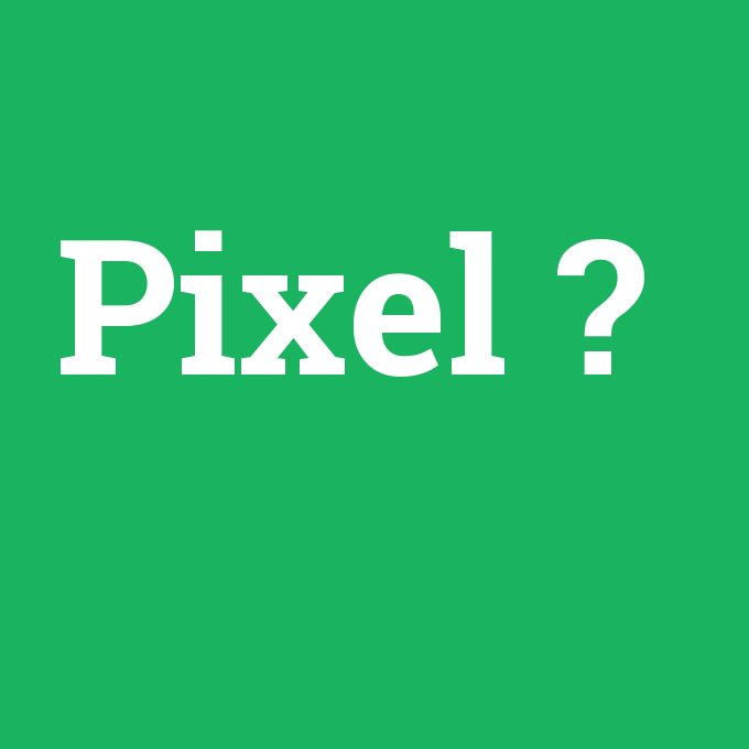 Pixel, Pixel nedir ,Pixel ne demek