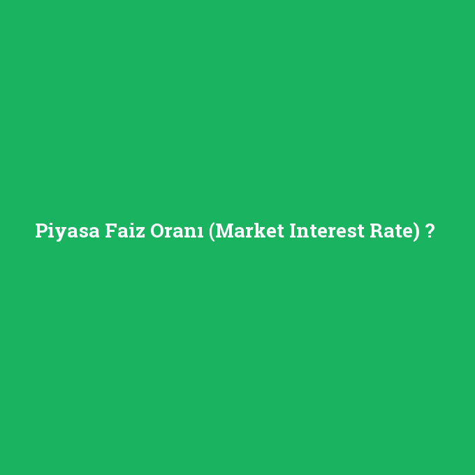 Piyasa Faiz Oranı (Market Interest Rate), Piyasa Faiz Oranı (Market Interest Rate) nedir ,Piyasa Faiz Oranı (Market Interest Rate) ne demek