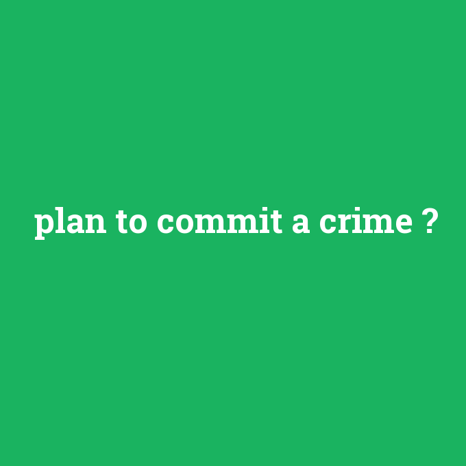 plan to commit a crime, plan to commit a crime nedir ,plan to commit a crime ne demek