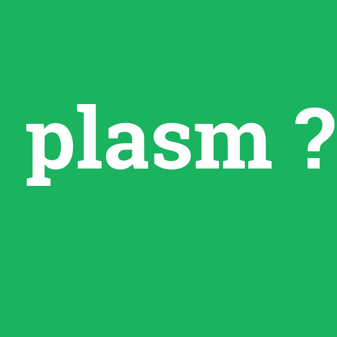 plasm, plasm nedir ,plasm ne demek