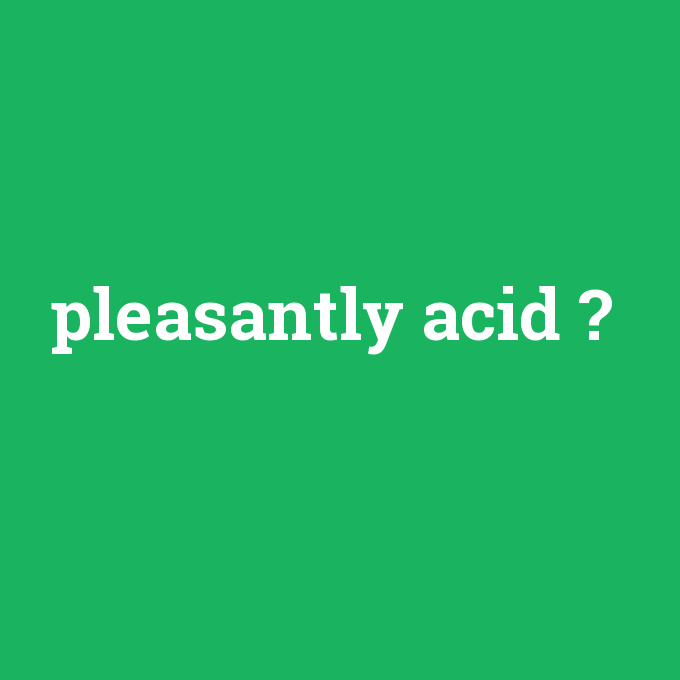 pleasantly acid, pleasantly acid nedir ,pleasantly acid ne demek