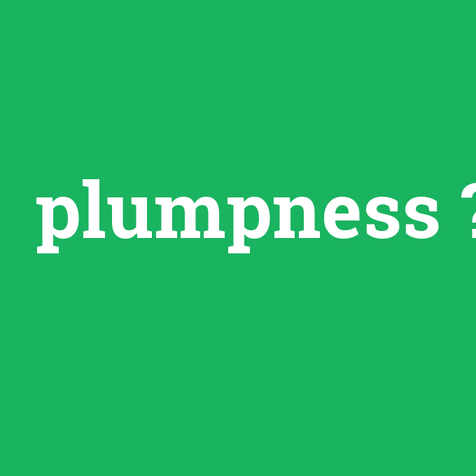 plumpness, plumpness nedir ,plumpness ne demek