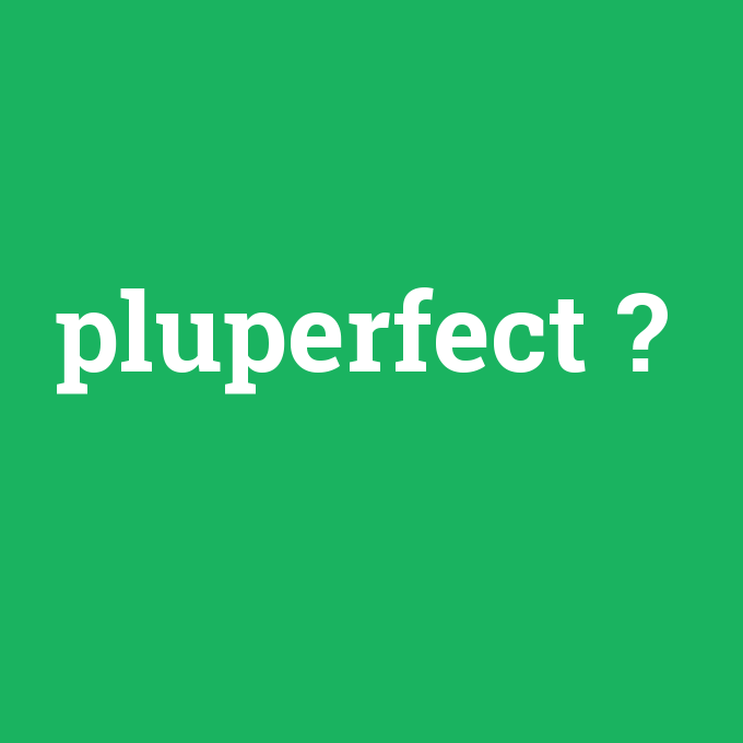 pluperfect, pluperfect nedir ,pluperfect ne demek