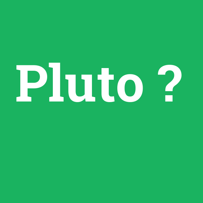 Pluto, Pluto nedir ,Pluto ne demek
