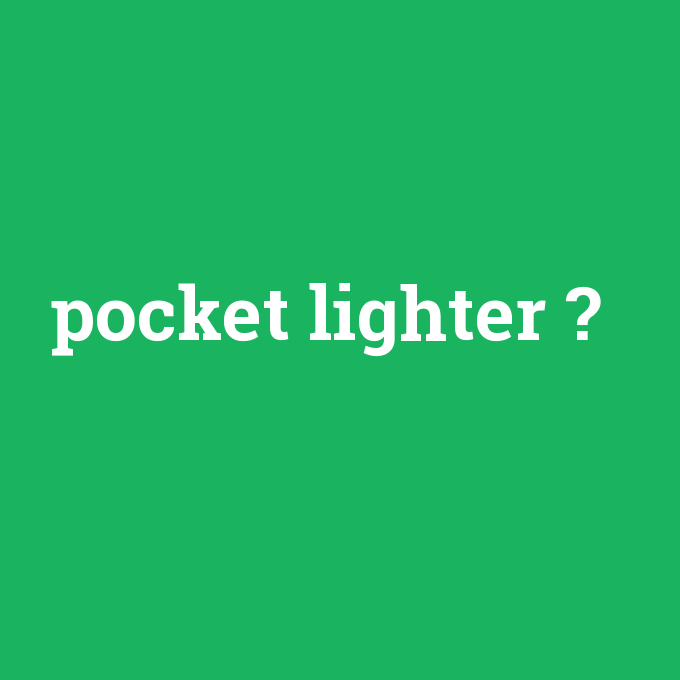 pocket lighter, pocket lighter nedir ,pocket lighter ne demek