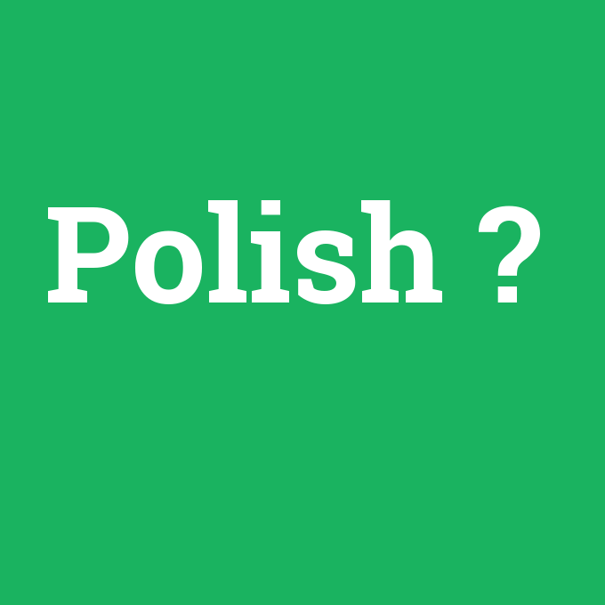 Polish, Polish nedir ,Polish ne demek