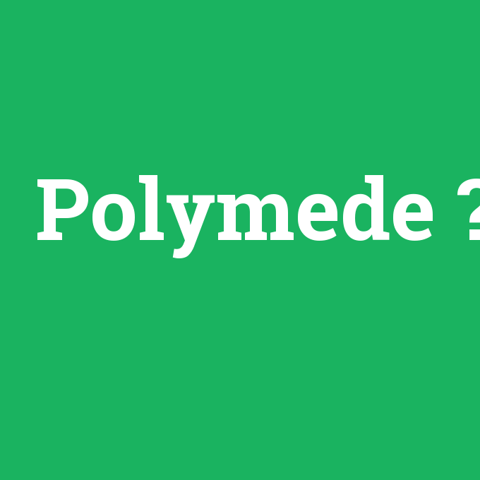 Polymede, Polymede nedir ,Polymede ne demek