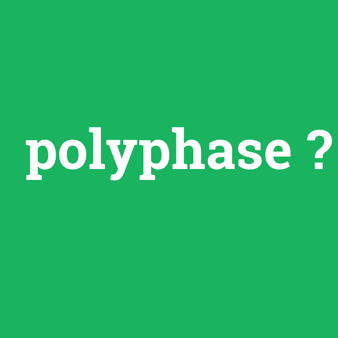 polyphase, polyphase nedir ,polyphase ne demek
