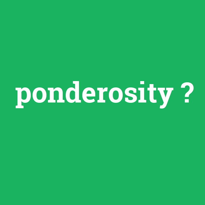 ponderosity, ponderosity nedir ,ponderosity ne demek