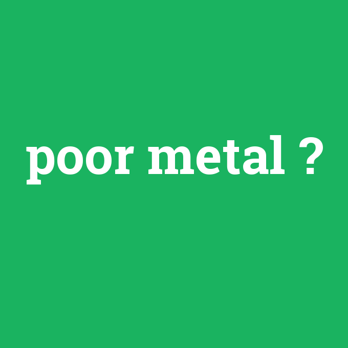 poor metal, poor metal nedir ,poor metal ne demek