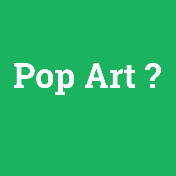 Pop Art, Pop Art nedir ,Pop Art ne demek