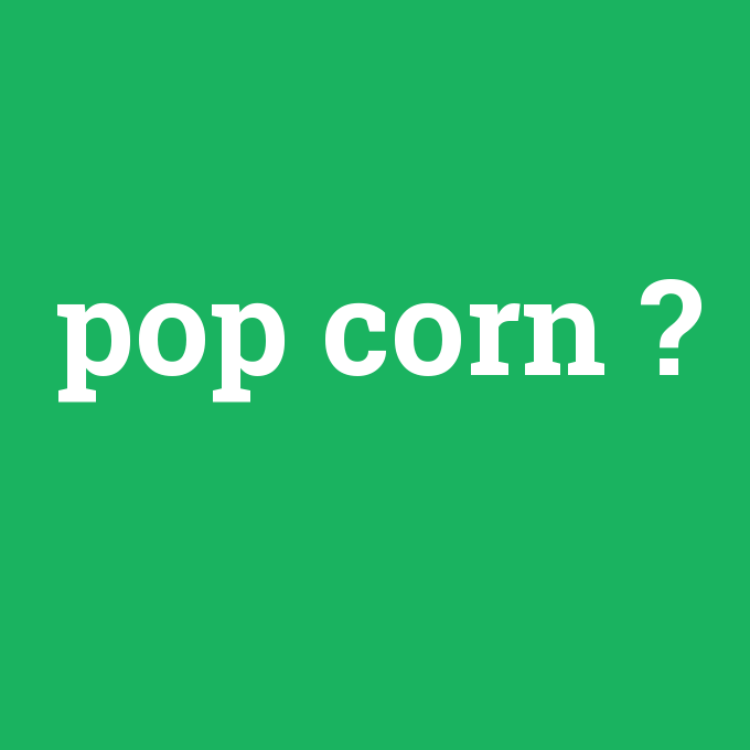 pop corn, pop corn nedir ,pop corn ne demek