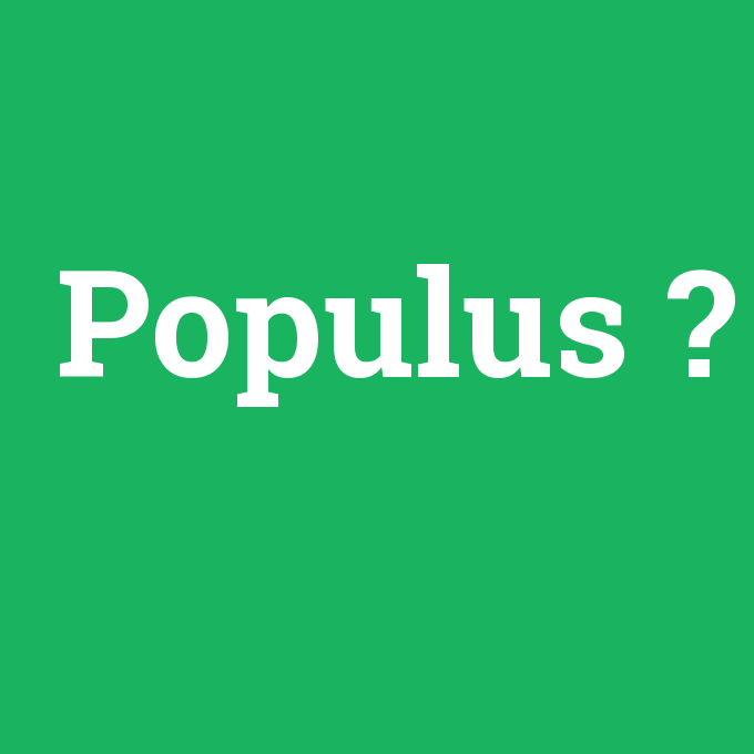 Populus, Populus nedir ,Populus ne demek