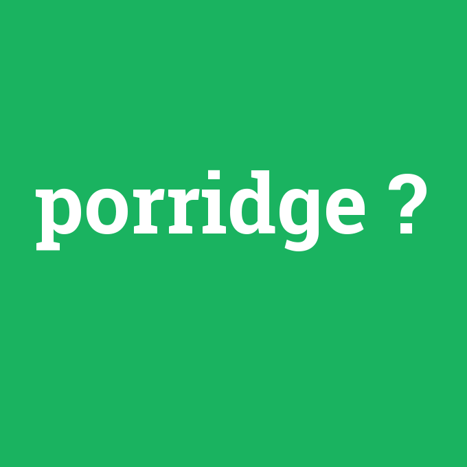 porridge, porridge nedir ,porridge ne demek