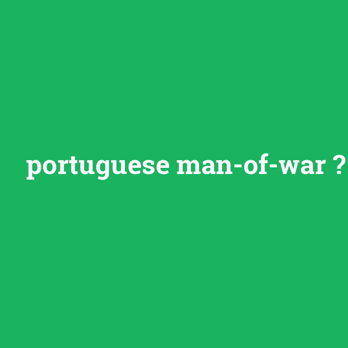 portuguese man-of-war, portuguese man-of-war nedir ,portuguese man-of-war ne demek