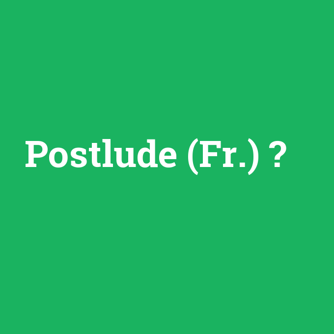 Postlude (Fr.), Postlude (Fr.) nedir ,Postlude (Fr.) ne demek