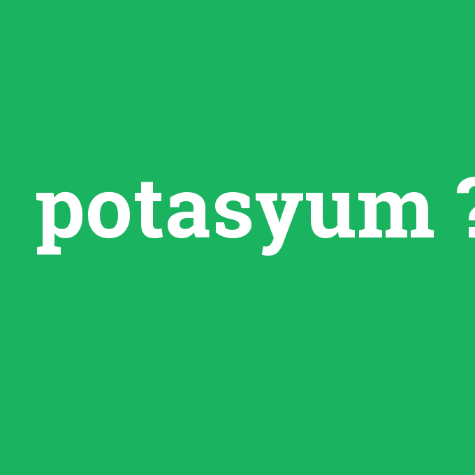 potasyum, potasyum nedir ,potasyum ne demek