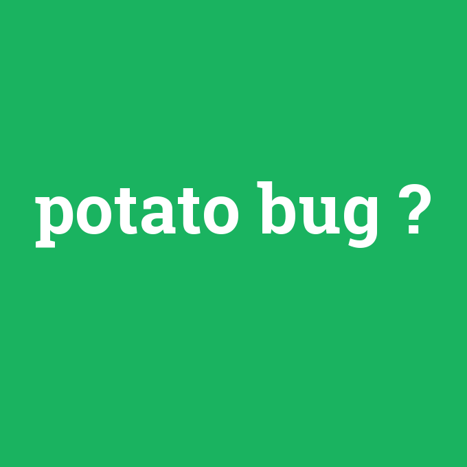 potato bug, potato bug nedir ,potato bug ne demek