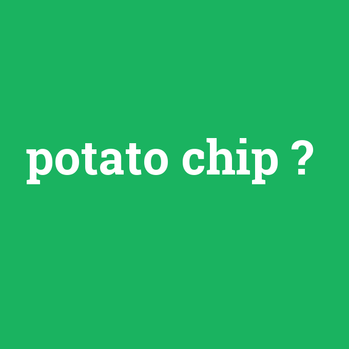 potato chip, potato chip nedir ,potato chip ne demek