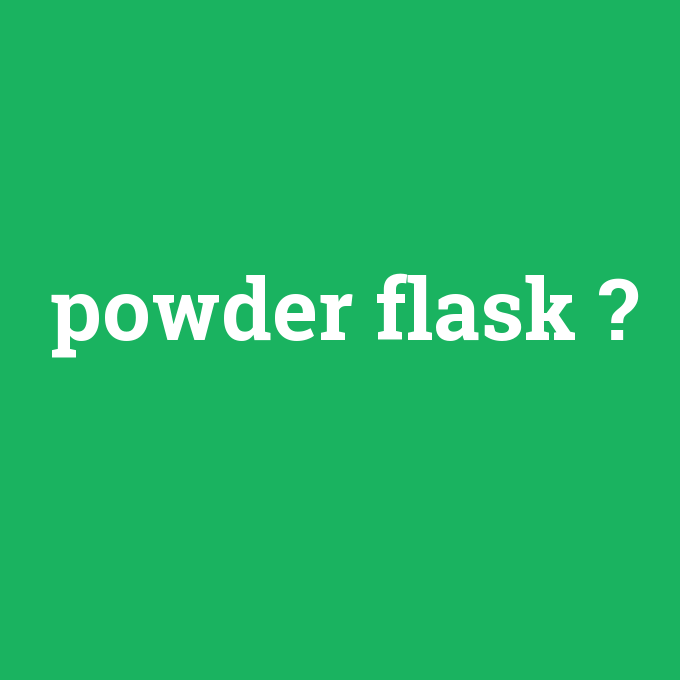 powder flask, powder flask nedir ,powder flask ne demek