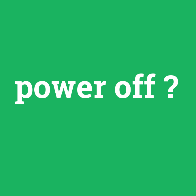 power off, power off nedir ,power off ne demek