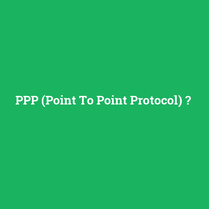 PPP (Point To Point Protocol), PPP (Point To Point Protocol) nedir ,PPP (Point To Point Protocol) ne demek