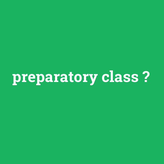 preparatory class, preparatory class nedir ,preparatory class ne demek