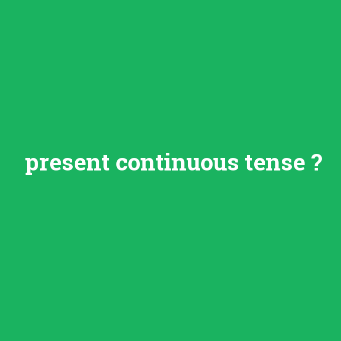 present continuous tense, present continuous tense nedir ,present continuous tense ne demek